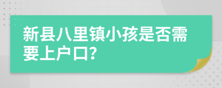 新县八里镇小孩是否需要上户口？