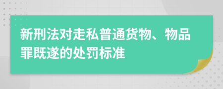 新刑法对走私普通货物、物品罪既遂的处罚标准