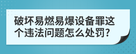 破坏易燃易爆设备罪这个违法问题怎么处罚?