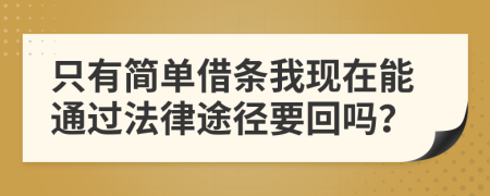 只有简单借条我现在能通过法律途径要回吗？