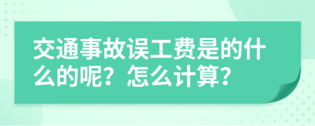 交通事故误工费是的什么的呢？怎么计算？