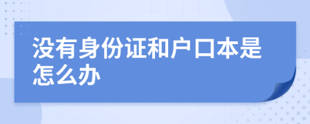 没有身份证和户口本是怎么办