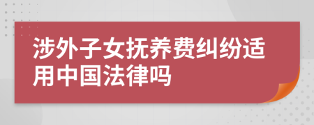 涉外子女抚养费纠纷适用中国法律吗