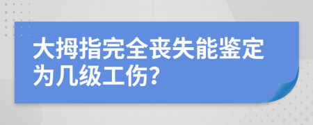 大拇指完全丧失能鉴定为几级工伤？