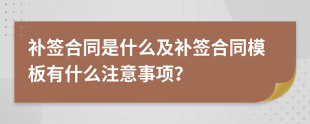 补签合同是什么及补签合同模板有什么注意事项？