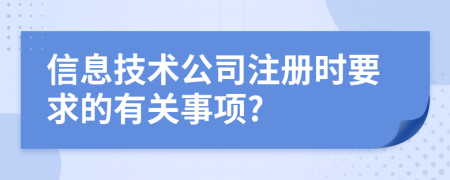 信息技术公司注册时要求的有关事项?