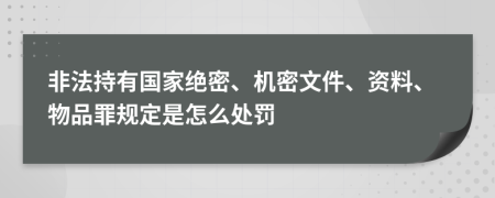 非法持有国家绝密、机密文件、资料、物品罪规定是怎么处罚