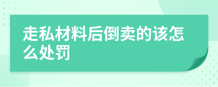 走私材料后倒卖的该怎么处罚