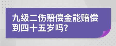 九级二伤赔偿金能赔偿到四十五岁吗？