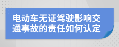 电动车无证驾驶影响交通事故的责任如何认定