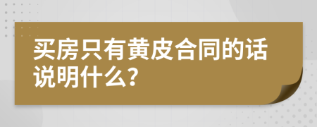 买房只有黄皮合同的话说明什么？