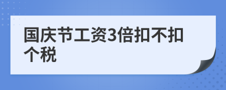 国庆节工资3倍扣不扣个税