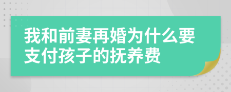 我和前妻再婚为什么要支付孩子的抚养费