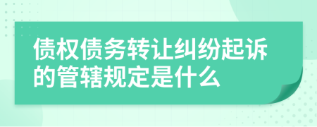 债权债务转让纠纷起诉的管辖规定是什么