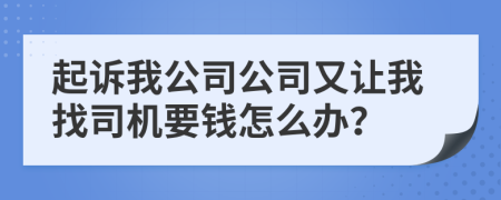 起诉我公司公司又让我找司机要钱怎么办？