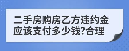 二手房购房乙方违约金应该支付多少钱?合理
