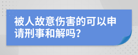被人故意伤害的可以申请刑事和解吗？