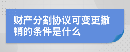 财产分割协议可变更撤销的条件是什么