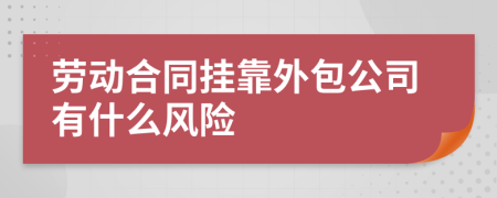 劳动合同挂靠外包公司有什么风险