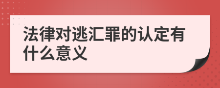 法律对逃汇罪的认定有什么意义