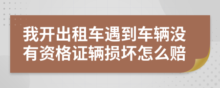 我开出租车遇到车辆没有资格证辆损坏怎么赔