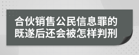 合伙销售公民信息罪的既遂后还会被怎样判刑