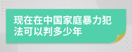 现在在中国家庭暴力犯法可以判多少年