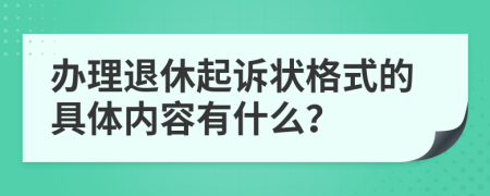 办理退休起诉状格式的具体内容有什么？