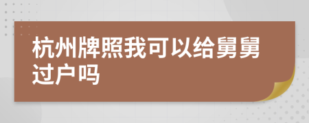 杭州牌照我可以给舅舅过户吗