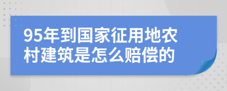 95年到国家征用地农村建筑是怎么赔偿的