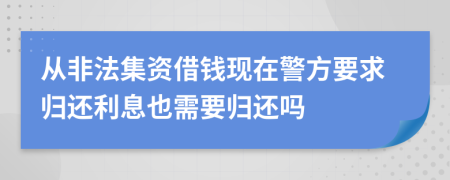 从非法集资借钱现在警方要求归还利息也需要归还吗