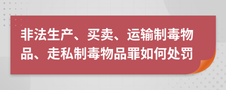 非法生产、买卖、运输制毒物品、走私制毒物品罪如何处罚