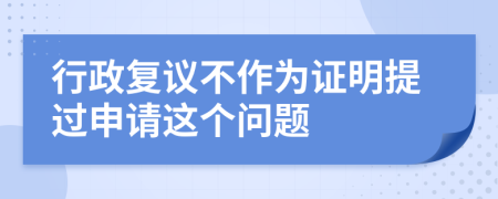 行政复议不作为证明提过申请这个问题