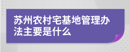 苏州农村宅基地管理办法主要是什么