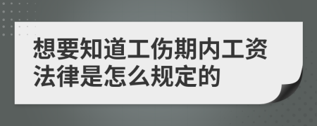 想要知道工伤期内工资法律是怎么规定的