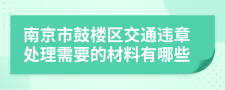 南京市鼓楼区交通违章处理需要的材料有哪些