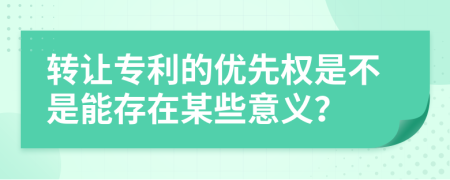 转让专利的优先权是不是能存在某些意义？