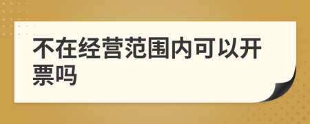 不在经营范围内可以开票吗