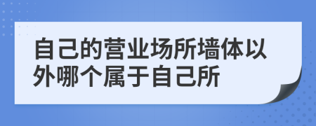 自己的营业场所墙体以外哪个属于自己所