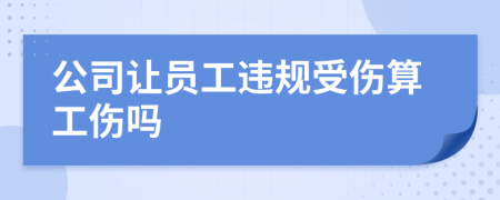 公司让员工违规受伤算工伤吗