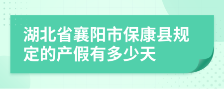 湖北省襄阳市保康县规定的产假有多少天