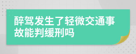 醉驾发生了轻微交通事故能判缓刑吗