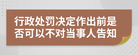 行政处罚决定作出前是否可以不对当事人告知