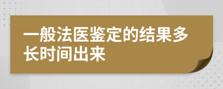 一般法医鉴定的结果多长时间出来