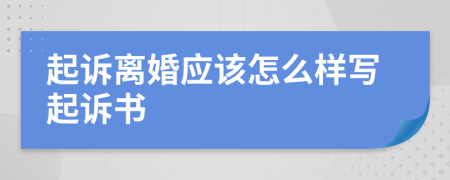 起诉离婚应该怎么样写起诉书