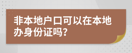 非本地户口可以在本地办身份证吗？