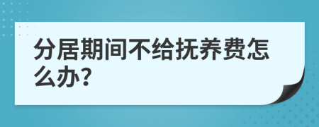 分居期间不给抚养费怎么办？