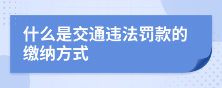 什么是交通违法罚款的缴纳方式