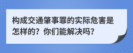 构成交通肇事罪的实际危害是怎样的？你们能解决吗？