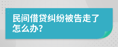 民间借贷纠纷被告走了怎么办？